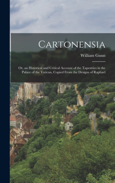 Cartonensia : Or, an Historical and Critical Account of the Tapestries in the Palace of the Vatican, Copied From the Designs of Raphael, Hardback Book