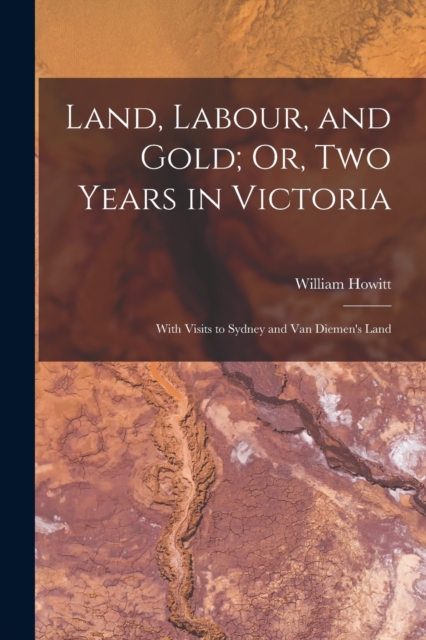 Land, Labour, and Gold; Or, Two Years in Victoria : With Visits to Sydney and Van Diemen's Land, Paperback / softback Book