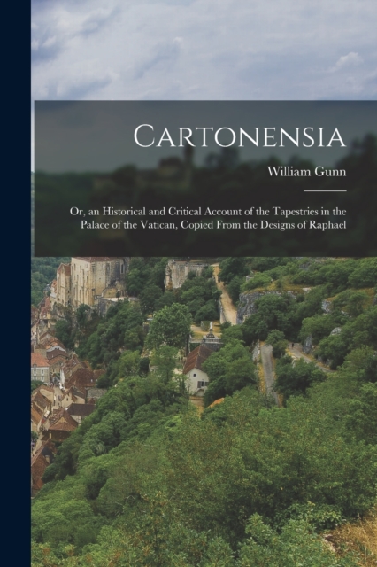 Cartonensia : Or, an Historical and Critical Account of the Tapestries in the Palace of the Vatican, Copied From the Designs of Raphael, Paperback / softback Book