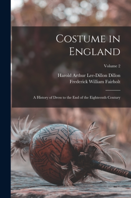 Costume in England : A History of Dress to the End of the Eighteenth Century; Volume 2, Paperback / softback Book