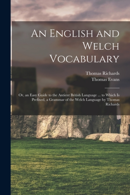 An English and Welch Vocabulary : Or, an Easy Guide to the Antient British Language ... to Which Is Prefixed, a Grammar of the Welch Language by Thomas Richards, Paperback / softback Book