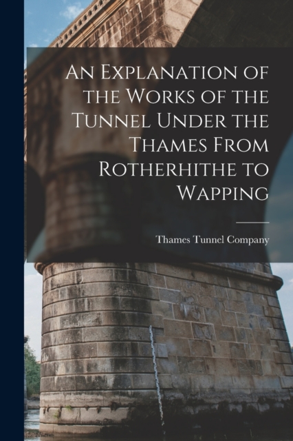 An Explanation of the Works of the Tunnel Under the Thames From Rotherhithe to Wapping, Paperback / softback Book