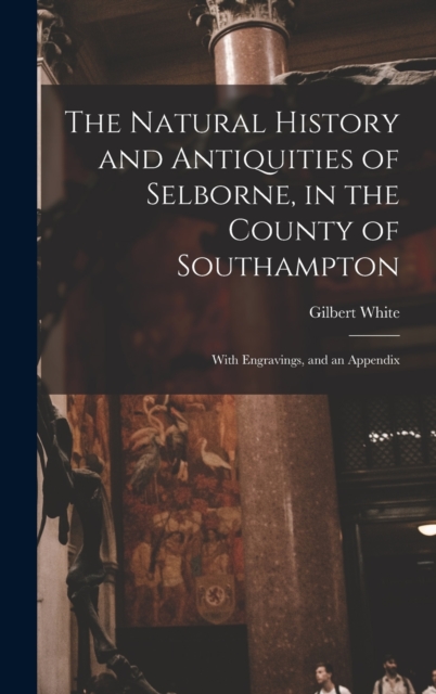 The Natural History and Antiquities of Selborne, in the County of Southampton : With Engravings, and an Appendix, Hardback Book