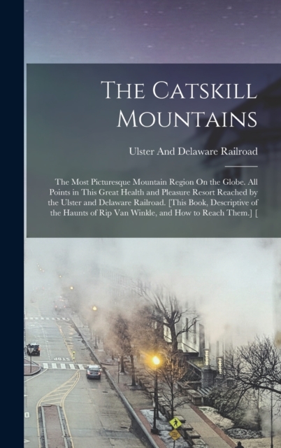 The Catskill Mountains : The Most Picturesque Mountain Region On the Globe. All Points in This Great Health and Pleasure Resort Reached by the Ulster and Delaware Railroad. [This Book, Descriptive of, Hardback Book