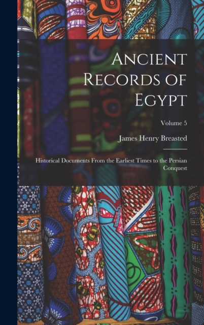 Ancient Records of Egypt : Historical Documents From the Earliest Times to the Persian Conquest; Volume 5, Hardback Book
