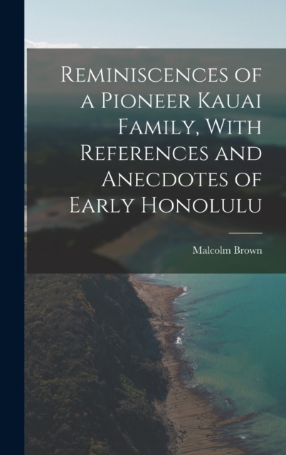 Reminiscences of a Pioneer Kauai Family, With References and Anecdotes of Early Honolulu, Hardback Book