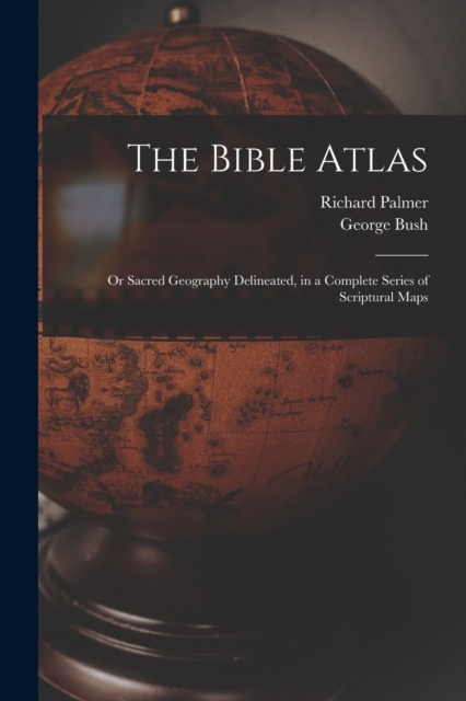 The Bible Atlas : Or Sacred Geography Delineated, in a Complete Series of Scriptural Maps, Paperback / softback Book