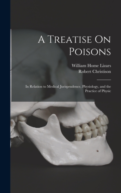 A Treatise On Poisons : In Relation to Medical Jurisprudence, Physiology, and the Practice of Physic, Hardback Book