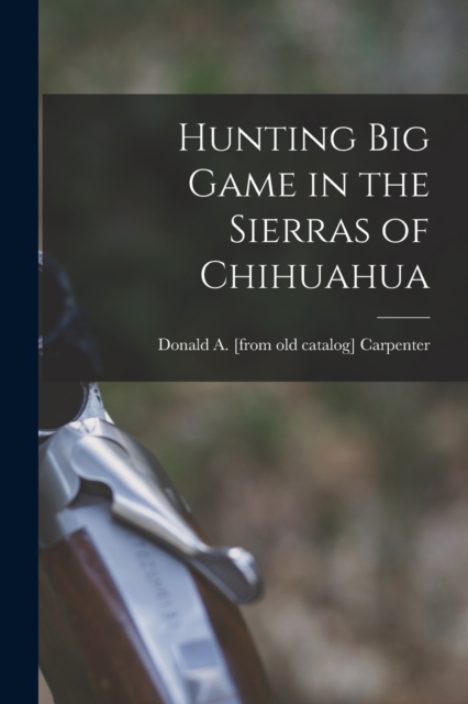 Hunting big Game in the Sierras of Chihuahua, Paperback / softback Book