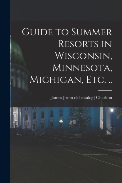 Guide to Summer Resorts in Wisconsin, Minnesota, Michigan, etc. .., Paperback / softback Book