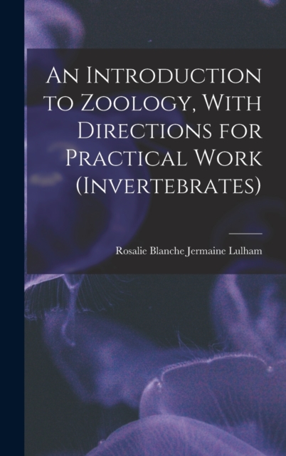 An Introduction to Zoology, With Directions for Practical Work (invertebrates), Hardback Book