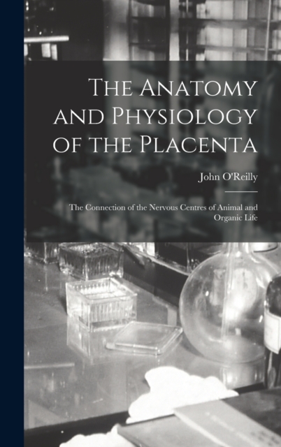 The Anatomy and Physiology of the Placenta; the Connection of the Nervous Centres of Animal and Organic Life, Hardback Book