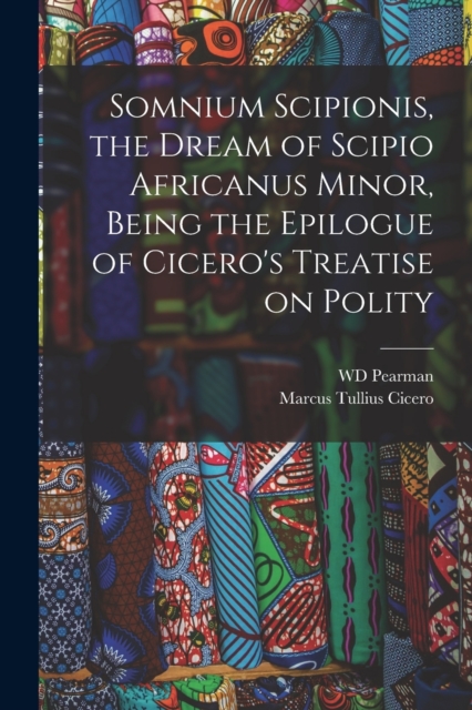 Somnium Scipionis, the Dream of Scipio Africanus Minor, Being the Epilogue of Cicero's Treatise on Polity, Paperback / softback Book