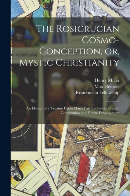 The Rosicrucian Cosmo-conception, or, Mystic Christianity : An Elementary Treatise Upon Man's Past Evolution, Present Constitution and Future Development, Paperback / softback Book