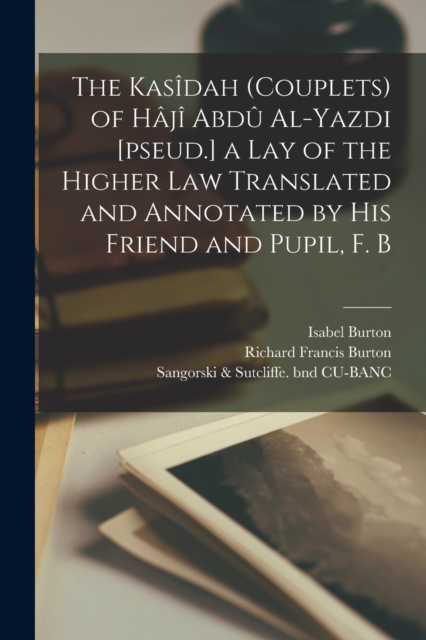The Kasidah (couplets) of Haji Abdu Al-Yazdi [pseud.] a Lay of the Higher law Translated and Annotated by his Friend and Pupil, F. B, Paperback / softback Book