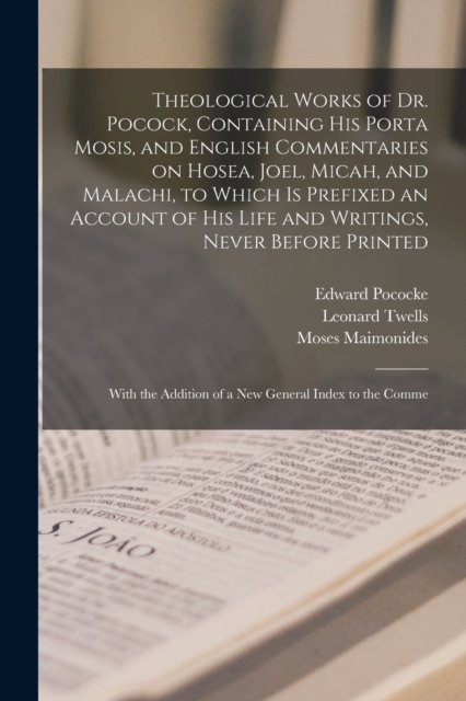 Theological Works of Dr. Pocock, Containing his Porta Mosis, and English Commentaries on Hosea, Joel, Micah, and Malachi, to Which is Prefixed an Account of his Life and Writings, Never Before Printed, Paperback / softback Book