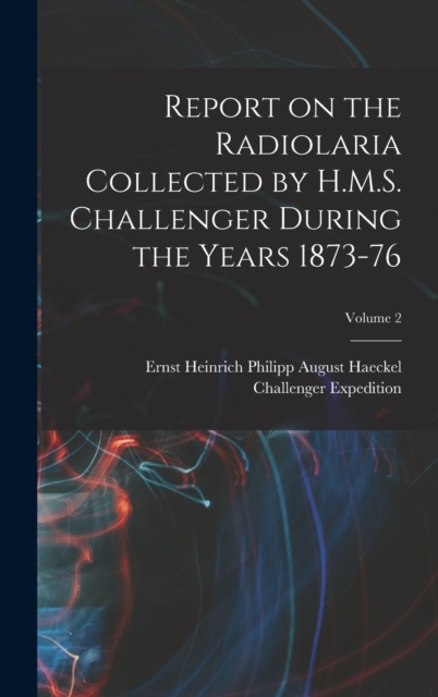 Report on the Radiolaria Collected by H.M.S. Challenger During the Years 1873-76; Volume 2, Hardback Book