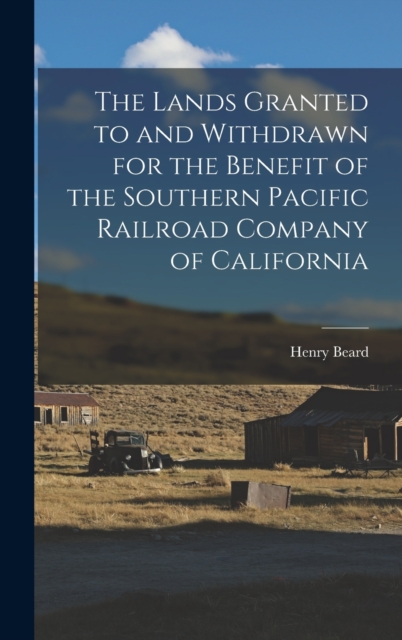 The Lands Granted to and Withdrawn for the Benefit of the Southern Pacific Railroad Company of California, Hardback Book
