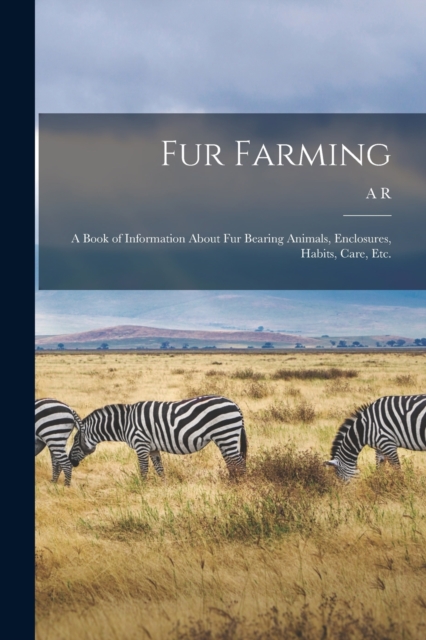 Fur Farming : A Book of Information About fur Bearing Animals, Enclosures, Habits, Care, etc., Paperback / softback Book