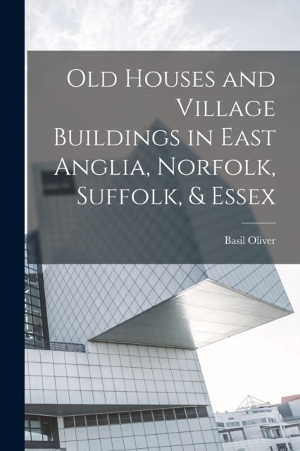 Old Houses and Village Buildings in East Anglia, Norfolk, Suffolk, & Essex, Paperback / softback Book