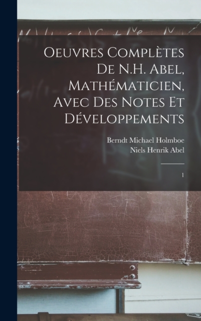 Oeuvres completes de N.H. Abel, mathematicien, avec des notes et developpements : 1, Hardback Book