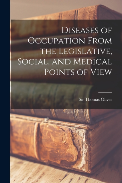 Diseases of Occupation From the Legislative, Social, and Medical Points of View, Paperback / softback Book