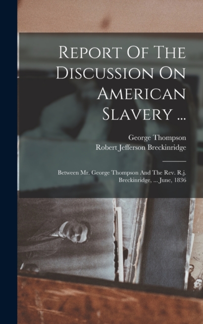 Report Of The Discussion On American Slavery ... : Between Mr. George Thompson And The Rev. R.j. Breckinridge, ... June, 1836, Hardback Book