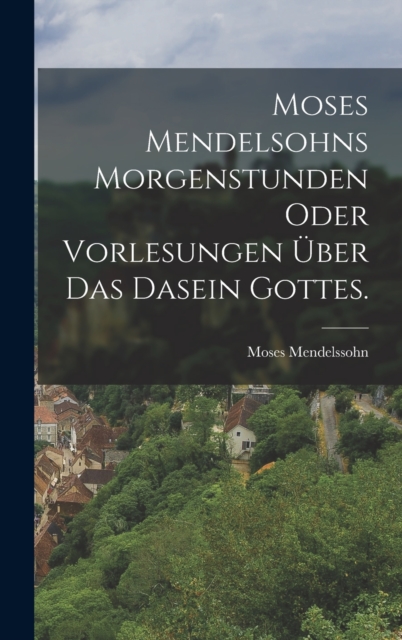 Moses Mendelsohns Morgenstunden oder Vorlesungen uber das Dasein Gottes., Hardback Book