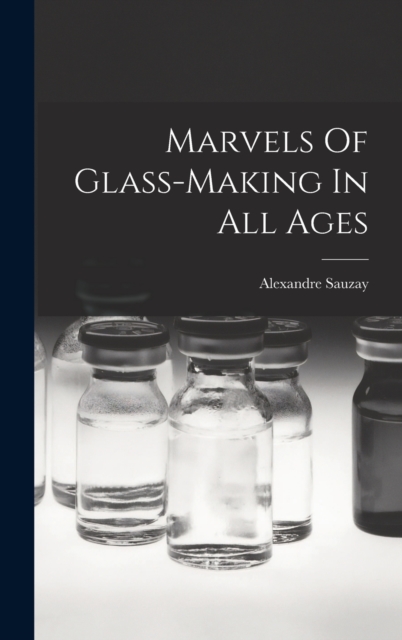 Marvels Of Glass-making In All Ages, Hardback Book