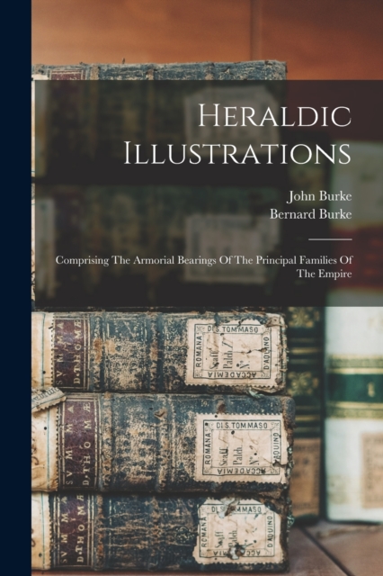 Heraldic Illustrations : Comprising The Armorial Bearings Of The Principal Families Of The Empire, Paperback / softback Book