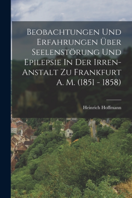Beobachtungen Und Erfahrungen Uber Seelenstorung Und Epilepsie In Der Irren-anstalt Zu Frankfurt A. M. (1851 - 1858), Paperback / softback Book