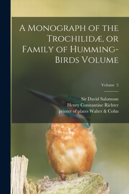 A Monograph of the Trochilidae, or Family of Humming-birds Volume; Volume 5, Paperback / softback Book