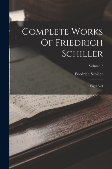 Complete Works Of Friedrich Schiller : In Eight Vol; Volume 7, Paperback / softback Book