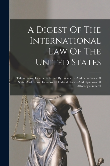 A Digest Of The International Law Of The United States : Taken From Documents Issued By Presidents And Secretaries Of State, And From Decisions Of Federal Courts And Opinions Of Attorneys-general, Paperback / softback Book