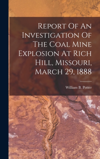 Report Of An Investigation Of The Coal Mine Explosion At Rich Hill, Missouri, March 29, 1888, Hardback Book