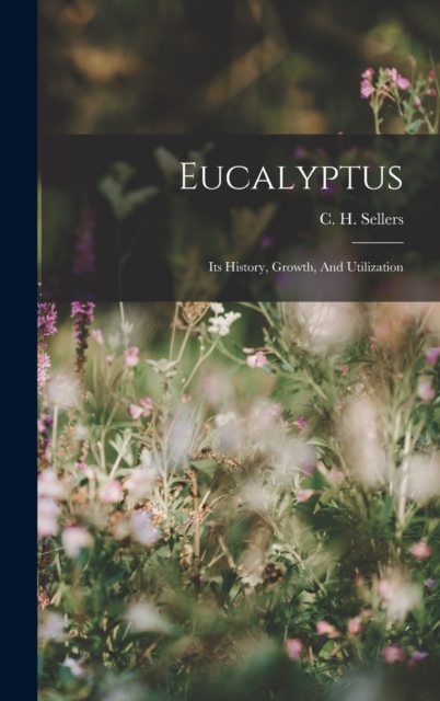 Eucalyptus : Its History, Growth, And Utilization, Hardback Book