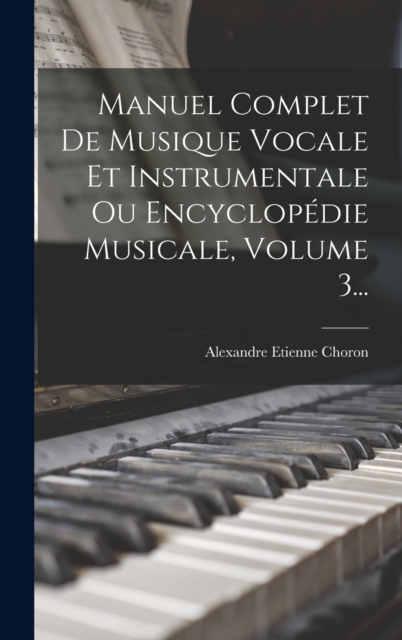 Manuel Complet De Musique Vocale Et Instrumentale Ou Encyclopedie Musicale, Volume 3..., Hardback Book