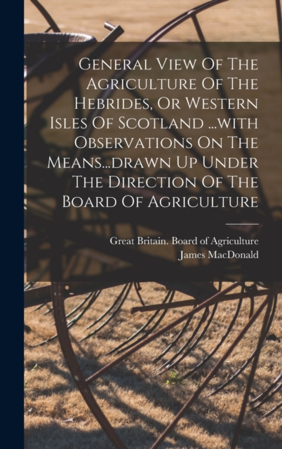 General View Of The Agriculture Of The Hebrides, Or Western Isles Of Scotland ...with Observations On The Means...drawn Up Under The Direction Of The Board Of Agriculture, Hardback Book