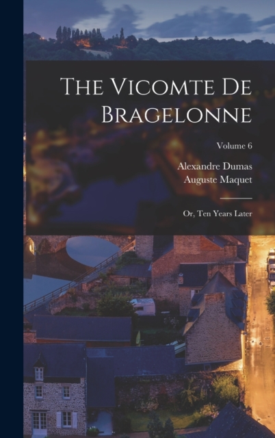 The Vicomte De Bragelonne : Or, Ten Years Later; Volume 6, Hardback Book
