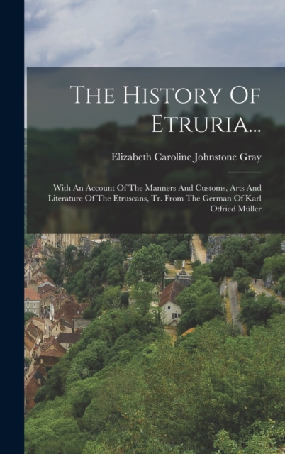 The History Of Etruria... : With An Account Of The Manners And Customs, Arts And Literature Of The Etruscans, Tr. From The German Of Karl Otfried Muller, Hardback Book