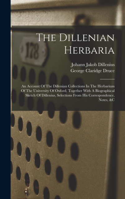 The Dillenian Herbaria : An Account Of The Dillenian Collections In The Herbarium Of The University Of Oxford, Together With A Biographical Sketch Of Dillenius, Selections From His Correspondence, Not, Hardback Book