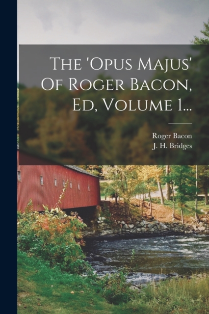 The 'opus Majus' Of Roger Bacon, Ed, Volume 1..., Paperback / softback Book