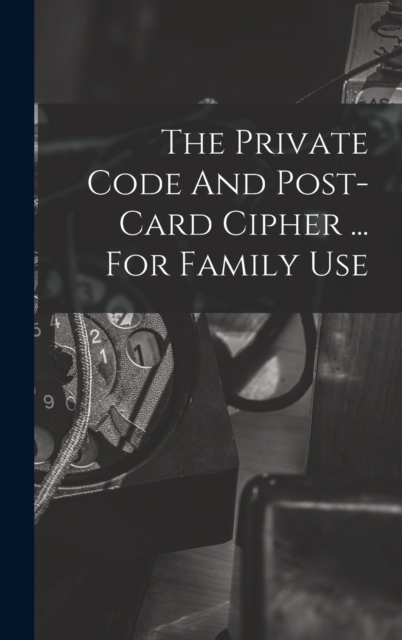 The Private Code And Post-card Cipher ... For Family Use, Hardback Book