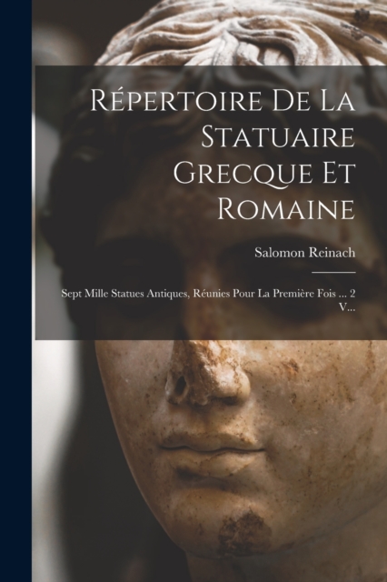 Repertoire De La Statuaire Grecque Et Romaine : Sept Mille Statues Antiques, Reunies Pour La Premiere Fois ... 2 V..., Paperback / softback Book