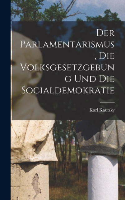 Der Parlamentarismus, die Volksgesetzgebung und die Socialdemokratie, Hardback Book