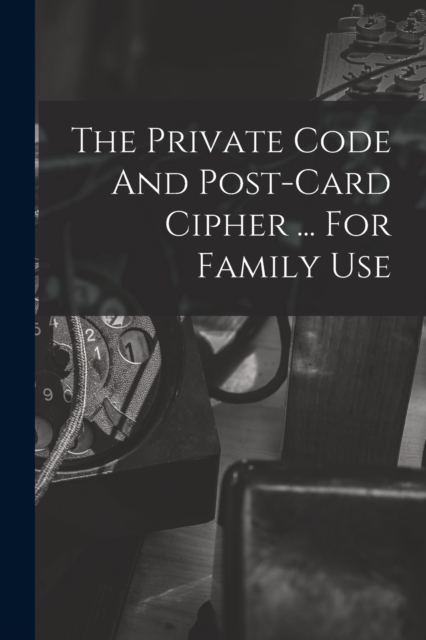 The Private Code And Post-card Cipher ... For Family Use, Paperback / softback Book