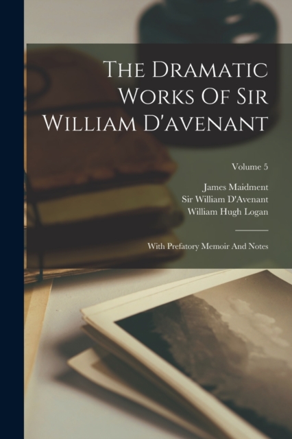 The Dramatic Works Of Sir William D'avenant : With Prefatory Memoir And Notes; Volume 5, Paperback / softback Book