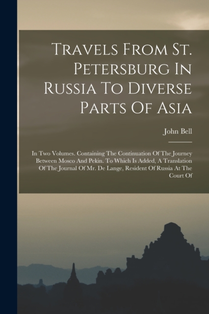 Travels From St. Petersburg In Russia To Diverse Parts Of Asia : In Two Volumes. Containing The Continuation Of The Journey Between Mosco And Pekin. To Which Is Added, A Translation Of The Journal Of, Paperback / softback Book