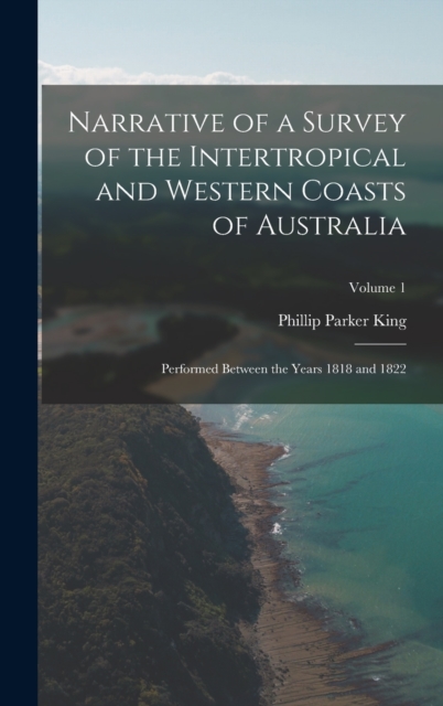 Narrative of a Survey of the Intertropical and Western Coasts of Australia : Performed between the years 1818 and 1822; Volume 1, Hardback Book