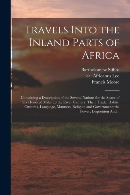 Travels Into the Inland Parts of Africa : Containing a Description of the Several Nations for the Space of Six Hundred Miles up the River Gambia; Their Trade, Habits, Customs, Language, Manners, Relig, Paperback / softback Book
